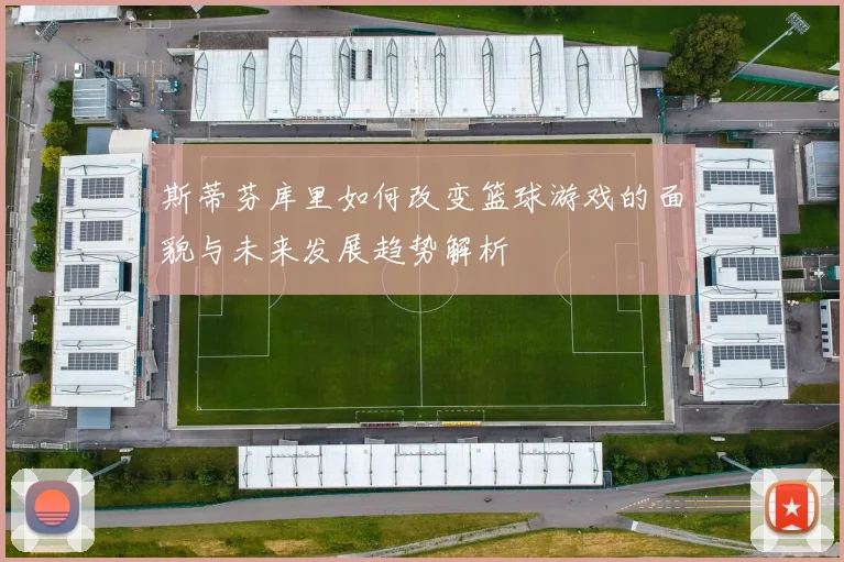 斯蒂芬库里如何改变篮球游戏的面貌与未来发展趋势解析