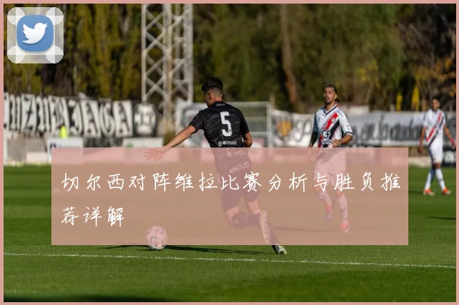 切尔西对阵维拉比赛分析与胜负推荐详解