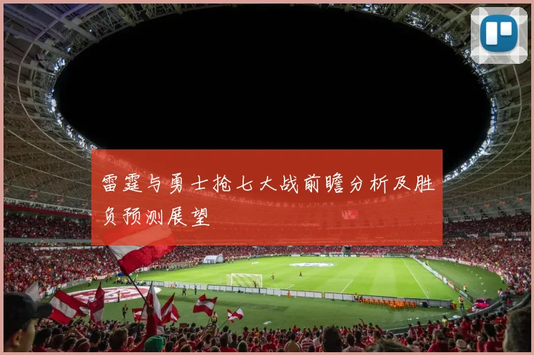 雷霆与勇士抢七大战前瞻分析及胜负预测展望