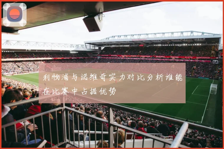 利物浦与诺维奇实力对比分析谁能在比赛中占据优势