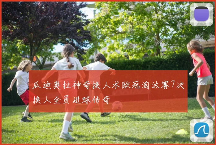 瓜迪奥拉神奇换人术欧冠淘汰赛7次换人全员进球传奇
