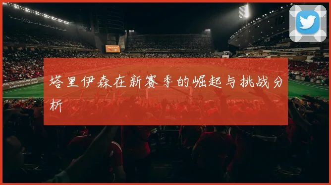 塔里伊森在新赛季的崛起与挑战分析