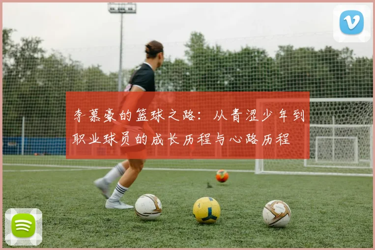 李慕豪的篮球之路：从青涩少年到职业球员的成长历程与心路历程